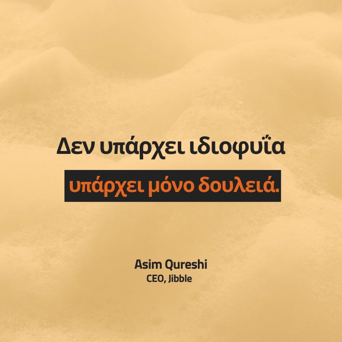 Δεν υπάρχει ιδιοφυΐα, υπάρχει μόνο δουλειά. Asim Qureshi CEO, Jibble