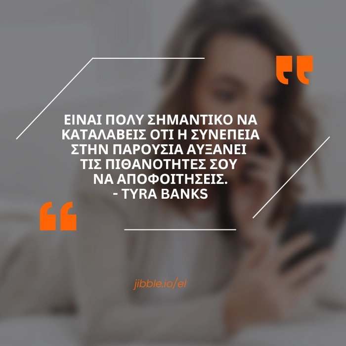 Είναι πολύ σημαντικό να καταλάβεις ότι η συνέπεια στην παρουσία αυξάνει τις πιθανότητές σου να αποφοιτήσεις. – Tyra Banks