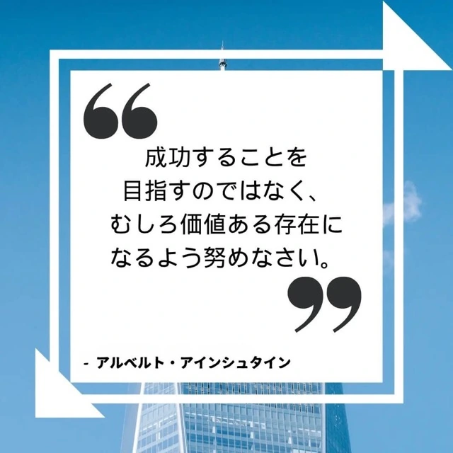 「成功者になろうとするのではなく、むしろ価値のある人間になろうとしなさい。」 アイシュタイン