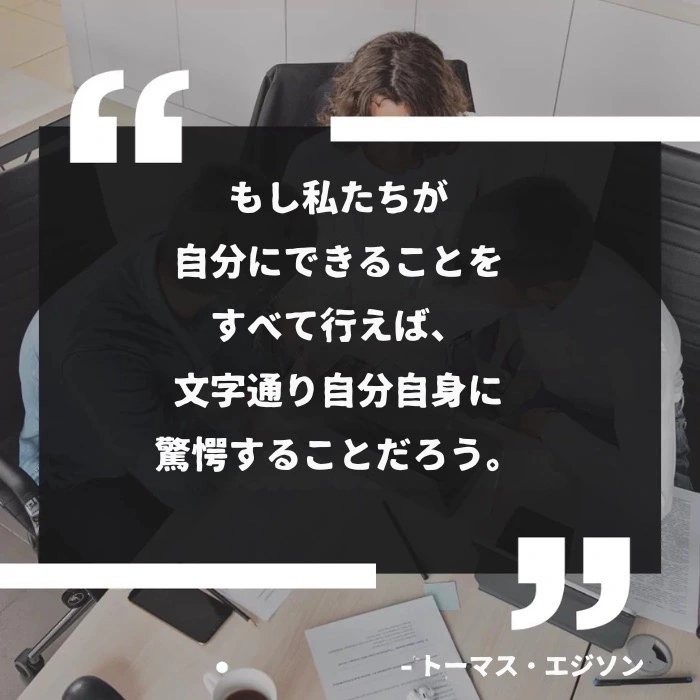 「もし私たちが自分たちにできることをすべて実行すれば、文字通り自分自身に驚愕することになるだろう。」 - トーマス・エジソン