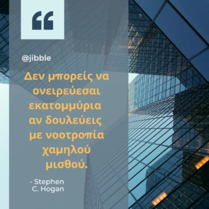 Δεν μπορείς να ονειρεύεσαι εκατομμύρια αν δουλεύεις με νοοτροπία χαμηλού μισθού. Stephen C. Hogan
