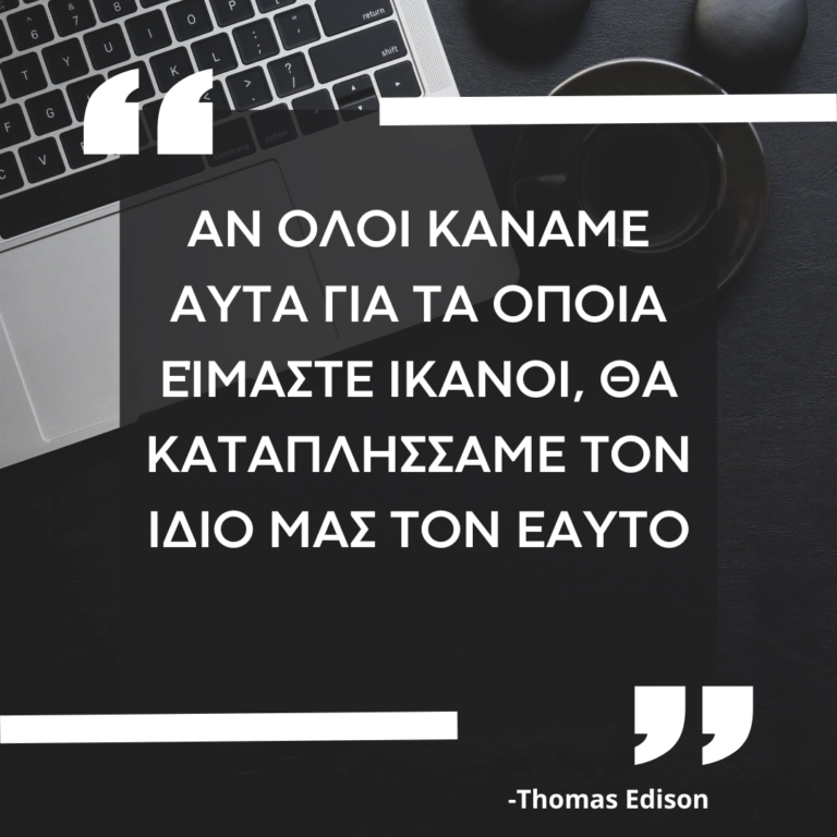 Αν όλοι κάναμε αυτά για τα οποία είμαστε ικανοί, θα καταπλήσσαμε τον ίδιο μας τον εαυτό. Thomas Edison