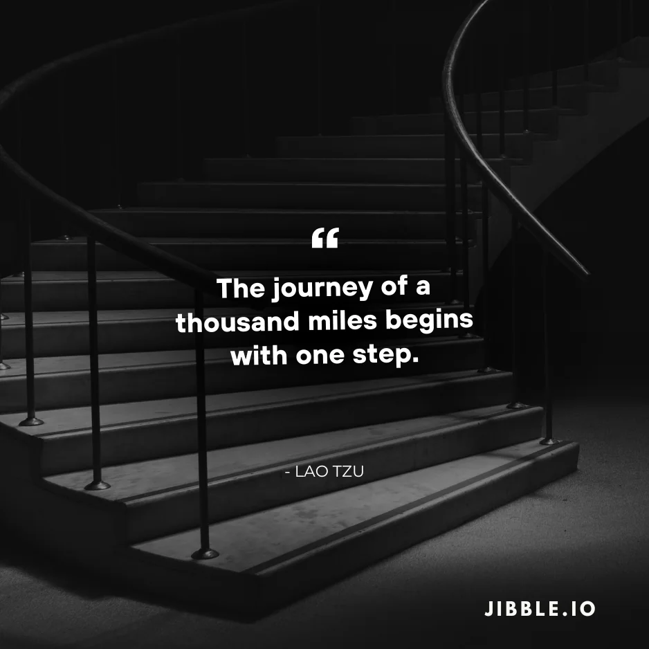 The journey of a thousand miles begins with one step. - Lao Tzu