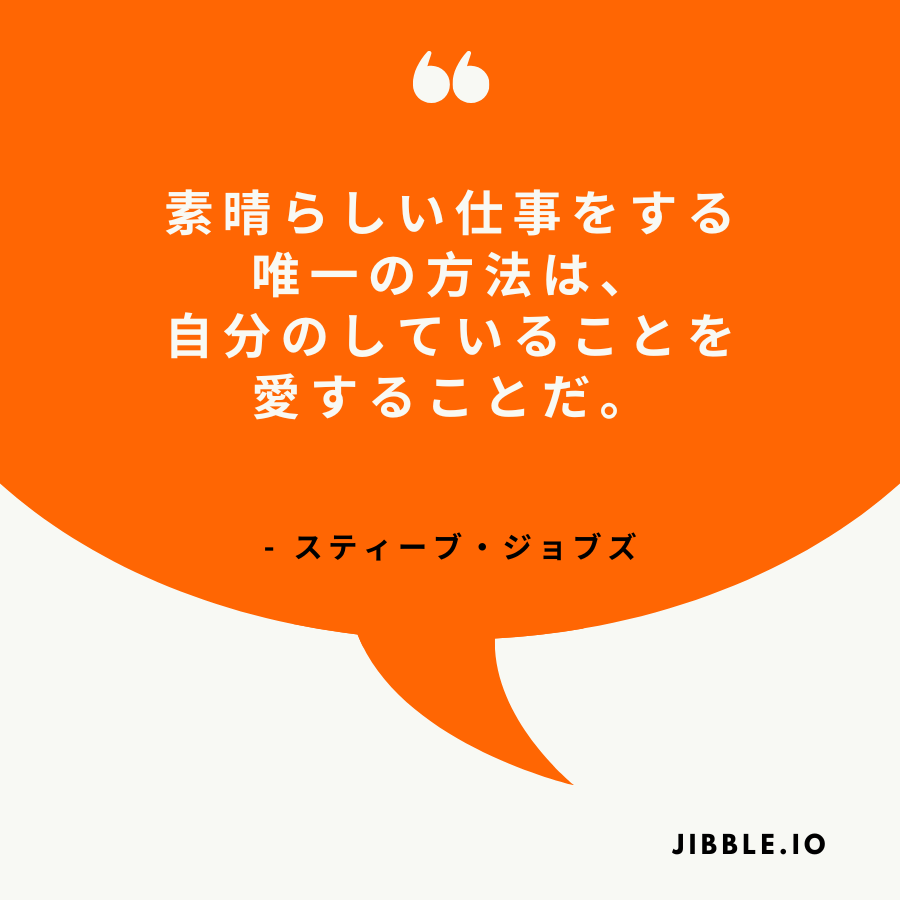 「素晴らしい仕事をする唯一の方法は、自分のしていることを愛することだ。」 - スティーブ・ジョブズ